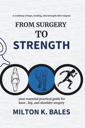 From Surgery To Strength: Your essential practical guide for knee, hip , and Shoulder Surgery